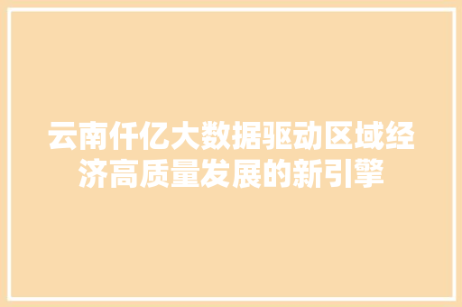 云南仟亿大数据驱动区域经济高质量发展的新引擎