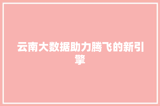 云南大数据助力腾飞的新引擎