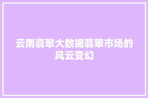 云南翡翠大数据翡翠市场的风云变幻