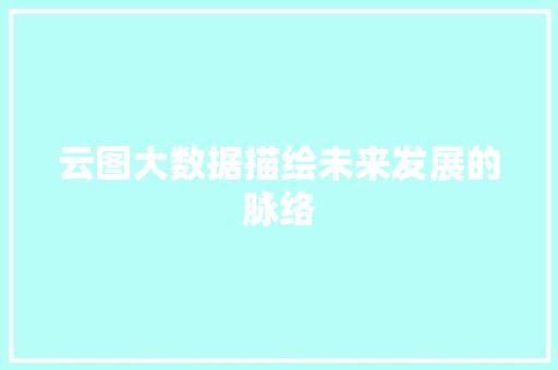 云图大数据描绘未来发展的脉络