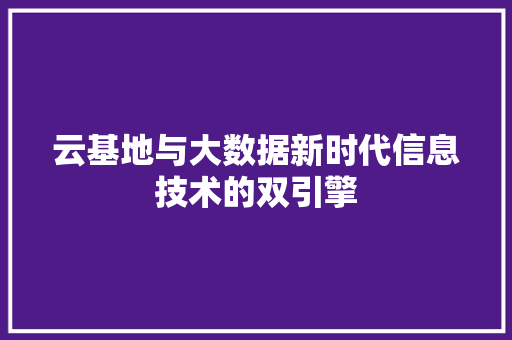 云基地与大数据新时代信息技术的双引擎