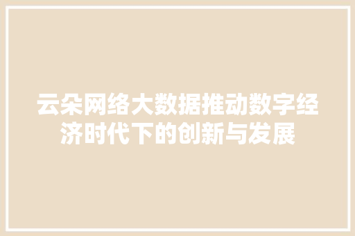 云朵网络大数据推动数字经济时代下的创新与发展 网络技术