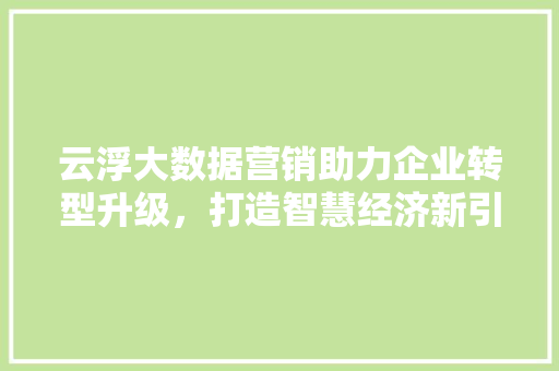 云浮大数据营销助力企业转型升级，打造智慧经济新引擎
