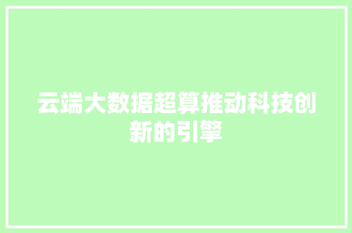 云端大数据超算推动科技创新的引擎