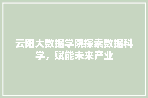 云阳大数据学院探索数据科学，赋能未来产业
