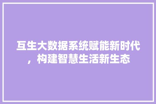 互生大数据系统赋能新时代，构建智慧生活新生态