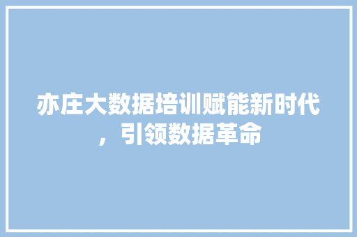 亦庄大数据培训赋能新时代,引领数据革命 电脑基础 亦庄大数据培训赋能新时代,引领数据革命 电脑基础
