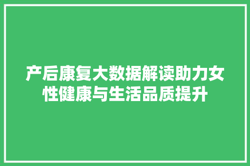 产后康复大数据解读助力女性健康与生活品质提升 电脑基础