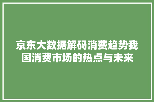 京东大数据解码消费趋势我国消费市场的热点与未来 电脑故障维修 京东大数据解码消费趋势我国消费市场的热点与未来 电脑故障维修