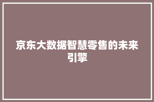 京东大数据智慧零售的未来引擎 电脑故障维修 京东大数据智慧零售的未来引擎 电脑故障维修