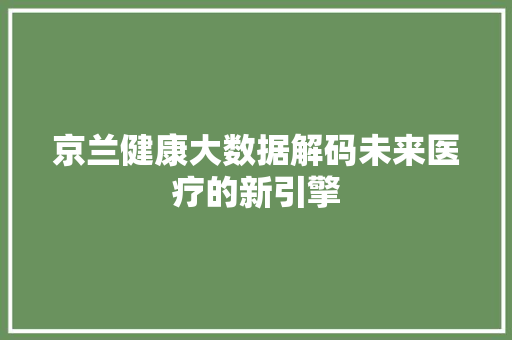 京兰健康大数据解码未来医疗的新引擎