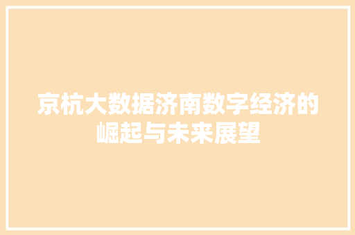 京杭大数据济南数字经济的崛起与未来展望
