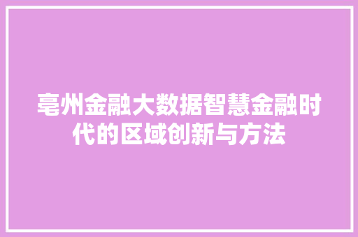 亳州金融大数据智慧金融时代的区域创新与方法 网络技术 亳州金融大数据智慧金融时代的区域创新与方法 网络技术