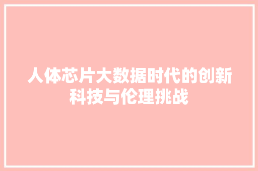 人体芯片大数据时代的创新科技与伦理挑战 操作系统 人体芯片大数据时代的创新科技与伦理挑战 操作系统