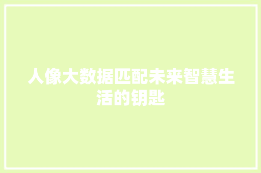 人像大数据匹配未来智慧生活的钥匙