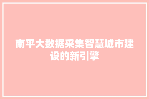 南平大数据采集智慧城市建设的新引擎