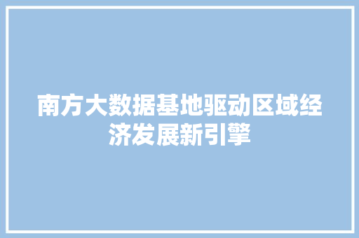 南方大数据基地驱动区域经济发展新引擎