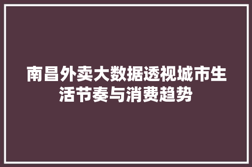南昌外卖大数据透视城市生活节奏与消费趋势 编程语言