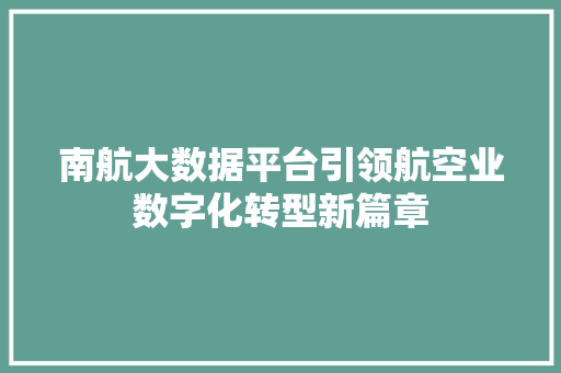 南航大数据平台引领航空业数字化转型新篇章 编程语言