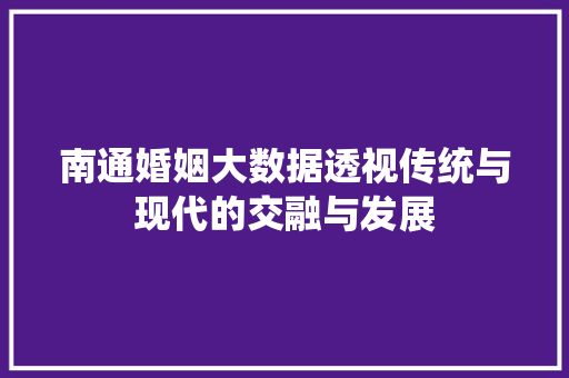 南通婚姻大数据透视传统与现代的交融与发展 电脑故障维修