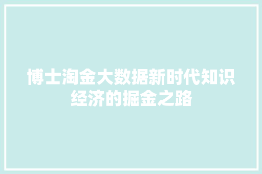 博士淘金大数据新时代知识经济的掘金之路 博士淘金大数据新时代知识经济的掘金之路