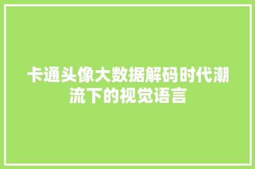 卡通头像大数据解码时代潮流下的视觉语言 卡通头像大数据解码时代潮流下的视觉语言
