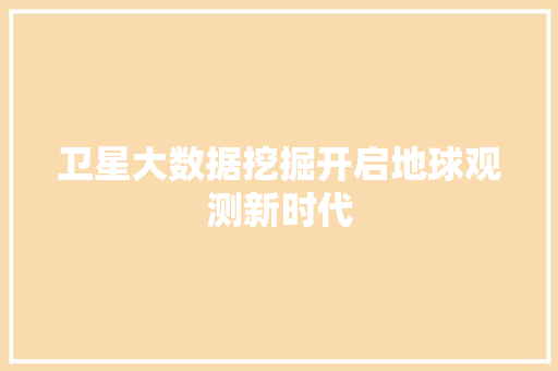 卫星大数据挖掘开启地球观测新时代