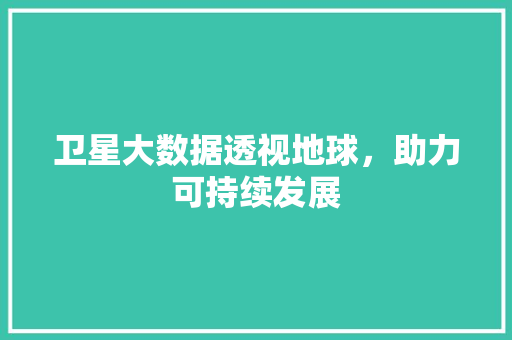 卫星大数据透视地球，助力可持续发展