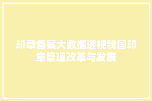 印章备案大数据透视我国印章管理改革与发展