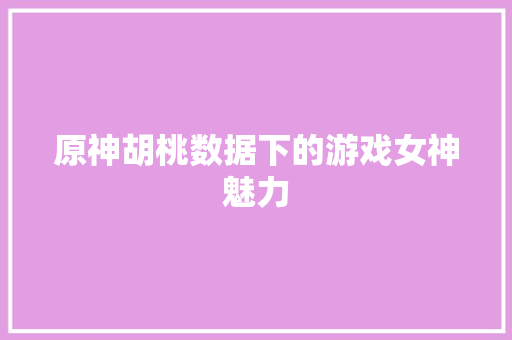 原神胡桃数据下的游戏女神魅力 电脑配置