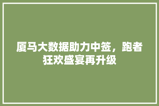 厦马大数据助力中签，跑者狂欢盛宴再升级