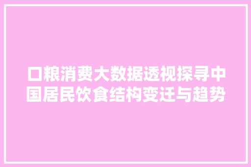口粮消费大数据透视探寻中国居民饮食结构变迁与趋势 电脑基础