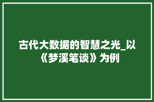 古代大数据的智慧之光_以《梦溪笔谈》为例