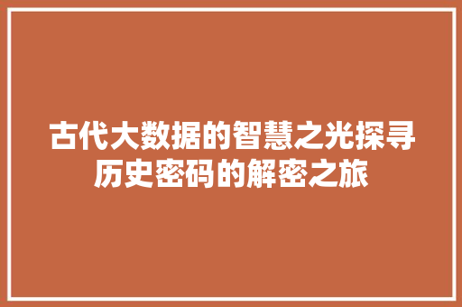 古代大数据的智慧之光探寻历史密码的解密之旅