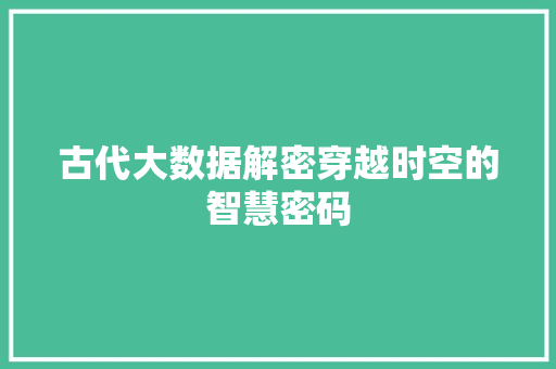 古代大数据解密穿越时空的智慧密码