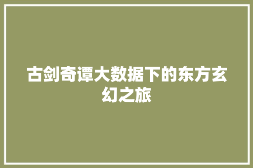 古剑奇谭大数据下的东方玄幻之旅