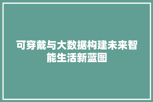 可穿戴与大数据构建未来智能生活新蓝图