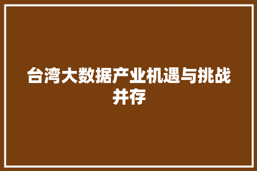 台湾大数据产业机遇与挑战并存