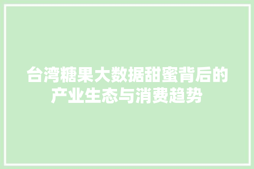 台湾糖果大数据甜蜜背后的产业生态与消费趋势 编程语言 台湾糖果大数据甜蜜背后的产业生态与消费趋势 编程语言