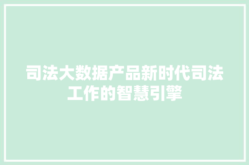 司法大数据产品新时代司法工作的智慧引擎