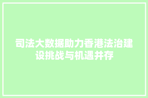 司法大数据助力香港法治建设挑战与机遇并存 电脑故障维修
