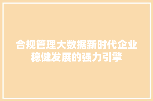 合规管理大数据新时代企业稳健发展的强力引擎
