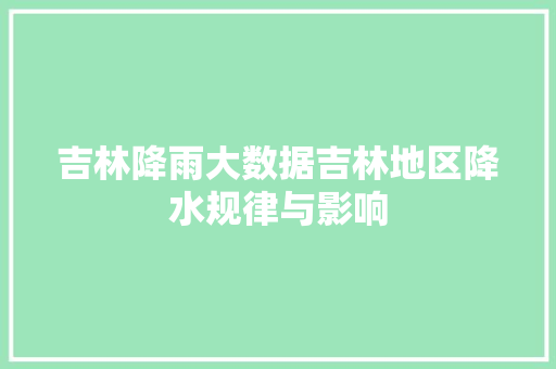 吉林降雨大数据吉林地区降水规律与影响