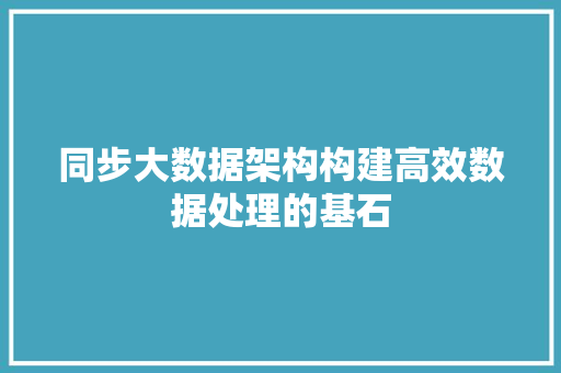 同步大数据架构构建高效数据处理的基石 电脑故障维修