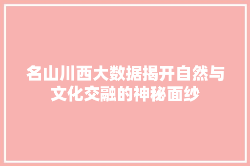 名山川西大数据揭开自然与文化交融的神秘面纱 操作系统