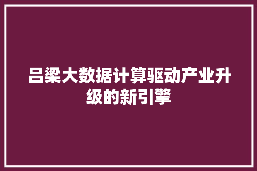 吕梁大数据计算驱动产业升级的新引擎 电脑基础