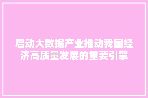 启动大数据产业推动我国经济高质量发展的重要引擎 电脑故障维修 启动大数据产业推动我国经济高质量发展的重要引擎 电脑故障维修