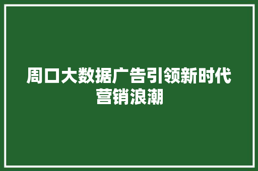 周口大数据广告引领新时代营销浪潮 编程语言