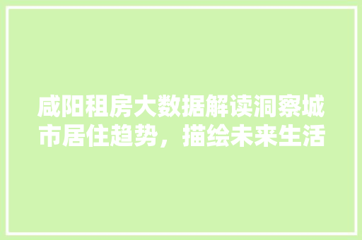 咸阳租房大数据解读洞察城市居住趋势，描绘未来生活蓝图 编程语言