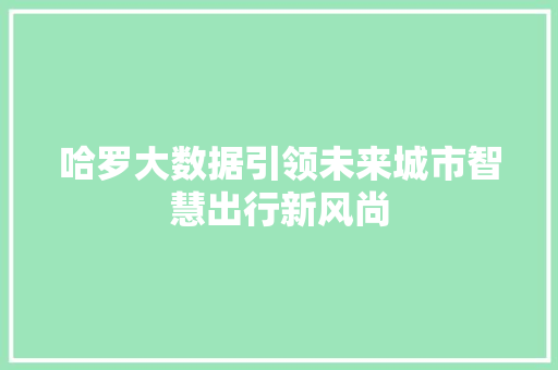 哈罗大数据引领未来城市智慧出行新风尚 电脑基础
